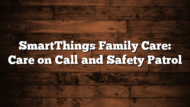 SmartThings Family Care: Care on Call and Safety Patrol 